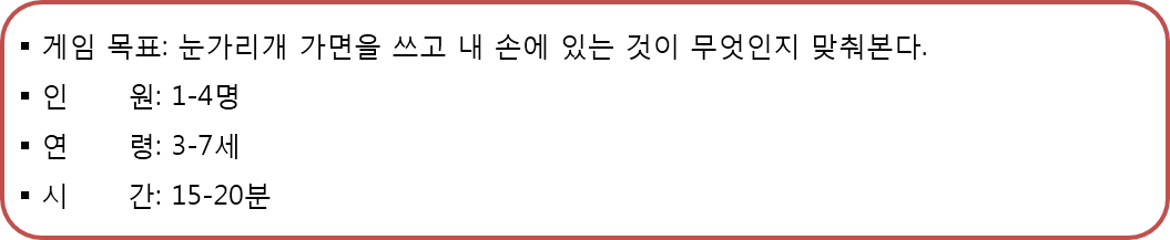  게임 목표: 눈가리개 가면을 쓰고 내 손에 있는 것이 무엇인지 맞춰본다. 인원:1-4명. 연령:3-7세. 시간:15-20분.